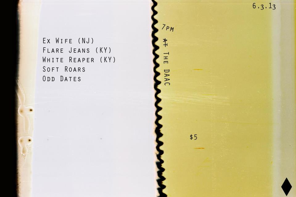 Ex Wife (NJ), Flare Jeans (KY), White Reaper (KY), Soft Roars, Odd Dates. June 3, 2013 at 7pm.